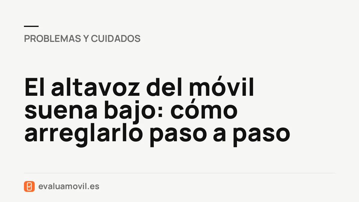 El altavoz del móvil suena bajo: cómo arreglarlo paso a paso
