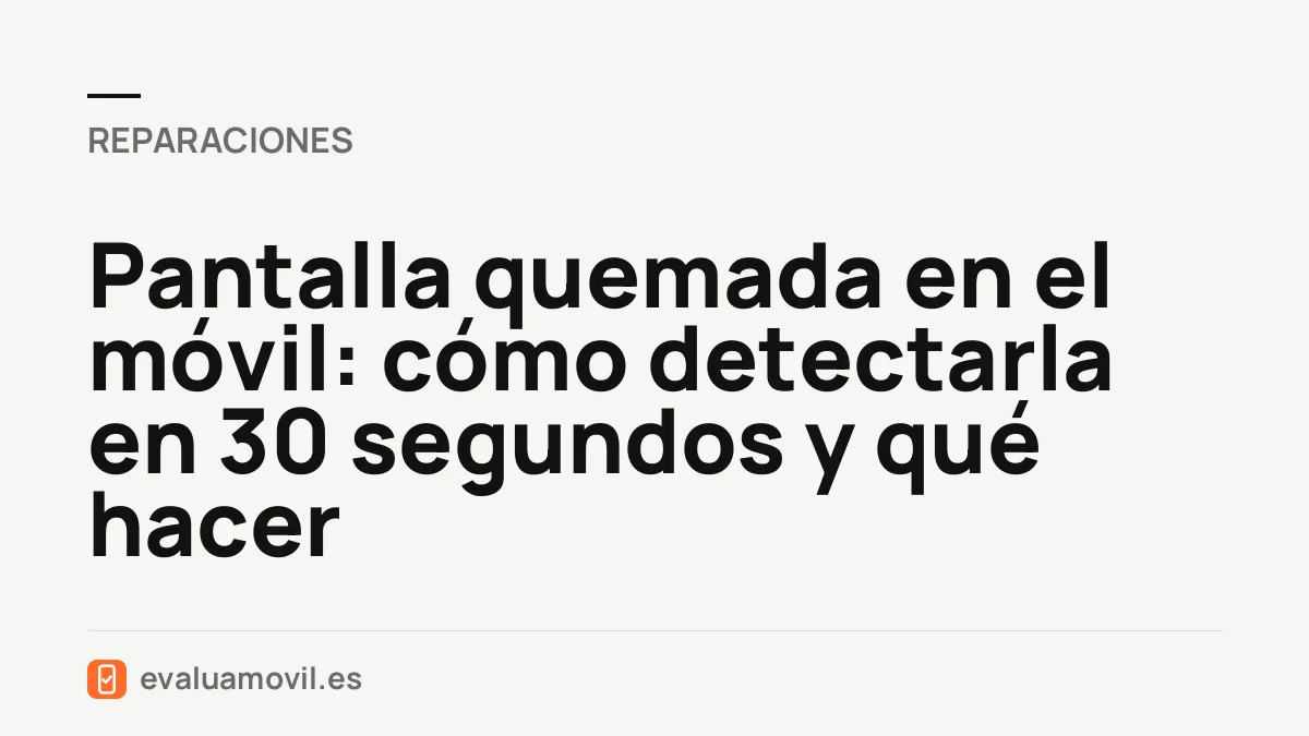 Pantalla quemada en el móvil: cómo detectarla en 30 segundos y qué hacer